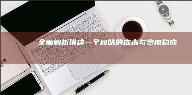 全面解析：搭建一个网站的成本与费用构成